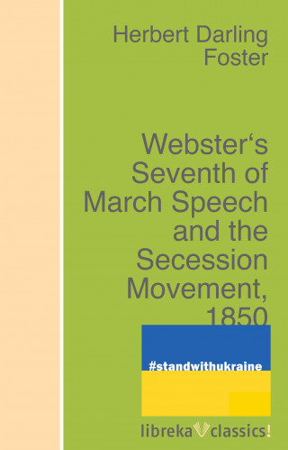 Herbert Darling Foster: Webster's Seventh of March Speech and the Secession Movement, 1850