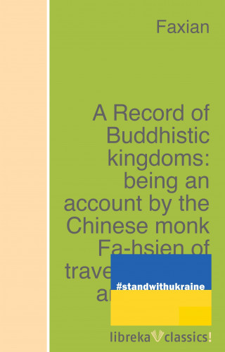 Faxian: A Record of Buddhistic kingdoms: being an account by the Chinese monk Fa-hsien of travels in India and Ceylon (A.D. 399-414) in search of the Buddhist books of discipline