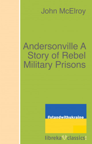 John McElroy: Andersonville A Story of Rebel Military Prisons