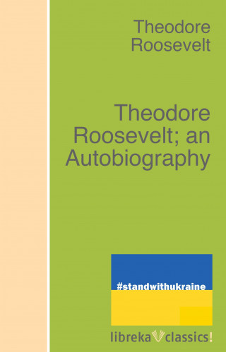 Theodore Roosevelt: Theodore Roosevelt; an Autobiography