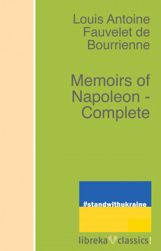 Louis Antoine Fauvelet de Bourrienne: Memoirs of Napoleon - Complete