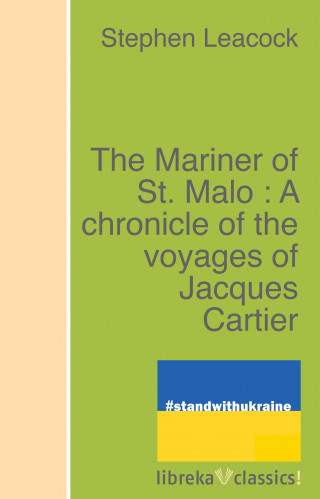 Stephen Leacock: The Mariner of St. Malo : A chronicle of the voyages of Jacques Cartier