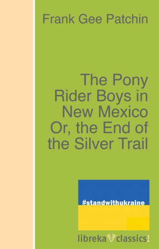 Frank Gee Patchin: The Pony Rider Boys in New Mexico Or, the End of the Silver Trail