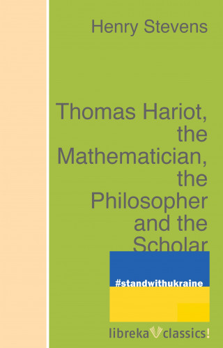 Henry Stevens: Thomas Hariot, the Mathematician, the Philosopher and the Scholar