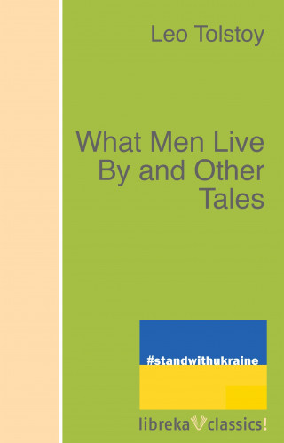 Leo Tolstoy: What Men Live By and Other Tales