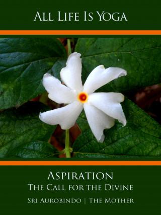 Sri Aurobindo, The (d.i. Mira Alfassa) Mother: All Life Is Yoga: Aspiration