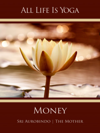 Sri Aurobindo, The (d.i. Mira Alfassa) Mother: All Life Is Yoga: Money