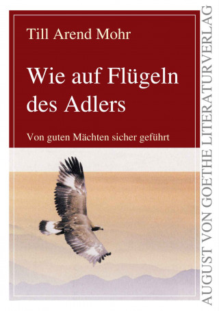 Till Arend Mohr: Wie auf Flügeln des Adlers