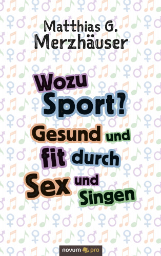 Matthias G. Merzhäuser: Wozu Sport? Gesund und fit durch Sex und Singen