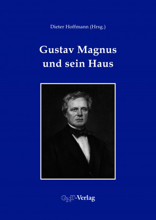 Stefan L. Wolff, Horst Kant, Johannes Orphal, Dieter Hoffmann, Wolfgang Schreier, Ralf Hahn, Markus Ecke, Falk Rieß, Peter Kühn, Christine Becker-Koob, Theo Mayer-Kuckuk, Wolfgang Eberhardt: Gustav Magnus und sein Haus