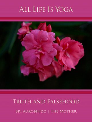 Sri Aurobindo, The (d.i. Mira Alfassa) Mother: All Life Is Yoga: Truth and Falsehood