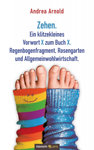 Andrea Arnold: Zehen. Ein klitzekleines Vorwort X zum Buch X. Regenbogenfragment, Rosengarten und Allgemeinwohlwirtschaft.