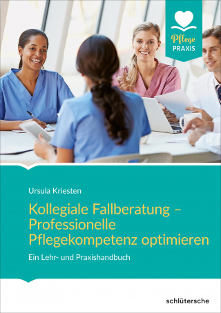 Ursula Kriesten: Kollegiale Fallberatung – Professionelle Pflegekompetenz optimieren