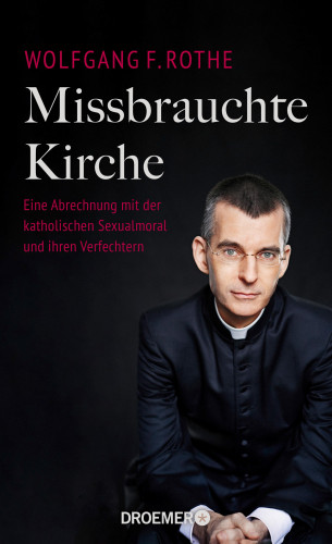 Dr. Dr. Wolfgang F. Rothe: Missbrauchte Kirche