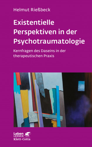 Helmut Rießbeck: Existenzielle Perspektiven in der Psychotraumatologie (Leben Lernen, Bd. 329)
