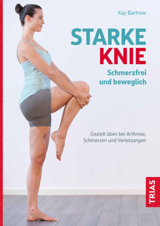 Kay Bartrow: Starke Knie - Schmerzfrei und beweglich
