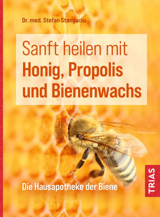 Stefan Stangaciu: Sanft heilen mit Honig, Propolis und Bienenwachs