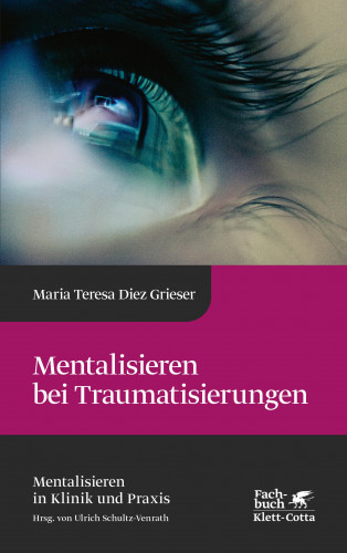 Maria Teresa Diez Grieser: Mentalisieren bei Traumatisierungen (Mentalisieren in Klinik und Praxis, Bd. 7)