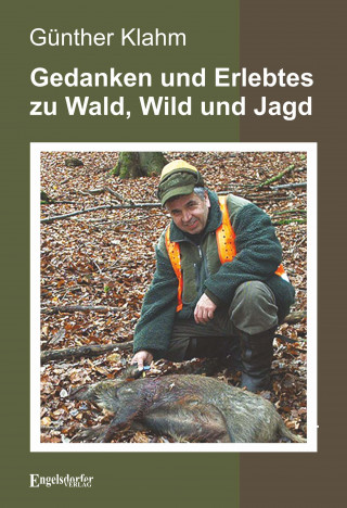 Günther Klahm: Gedanken und Erlebtes zu Wald, Wild und Jagd