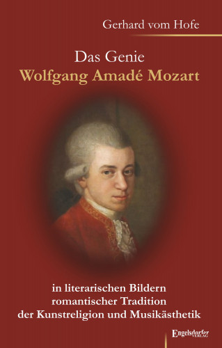 Gerhard vom Hofe: Das Genie Wolfgang Amadé Mozart in literarischen Bildern romantischer Tradition der Kunstreligion und Musikästhetik