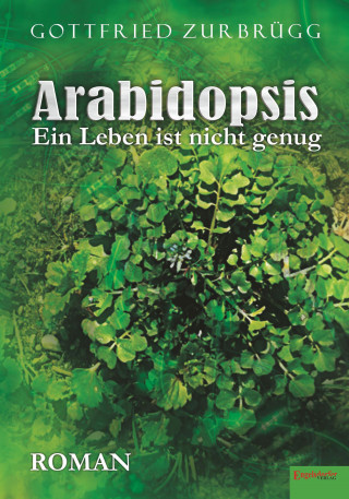 Gottfried Zurbrügg: Arabidopsis – ein Leben ist nicht genug
