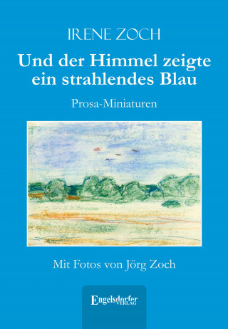 Irene Zoch: Und der Himmel zeigte ein strahlendes Blau