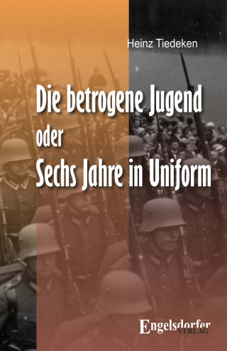 Heinz Tiedeken: Die betrogene Jugend Oder: Sechs Jahre in Uniform