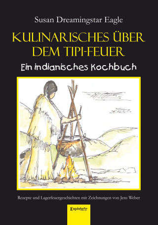 Susan Dreamingstar Eagle: Kulinarisches über dem Tipi-Feuer - Indianisches Kochbuch
