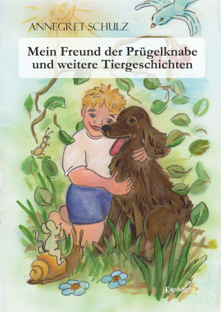 Annegret Schulz: Mein Freund der Prügelknabe und weitere Tiergeschichten