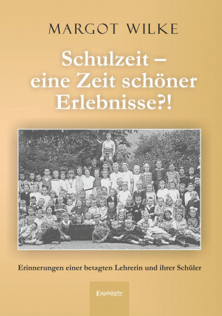 Margot Wilke: Schulzeit – eine Zeit schöner Erlebnisse?!