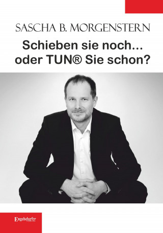 Sascha B. Morgenstern: Schieben sie noch ... oder TUN® sie schon?