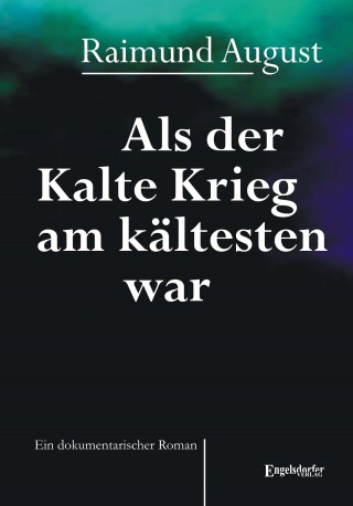 Raimund August: Als der Kalte Krieg am kältesten war. Ein dokumentarischer Roman