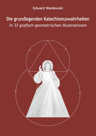 Edward Wasilewski: Die grundlegenden Katechismuswahrheiten in 33 grafisch-geometrischen Illustrationen