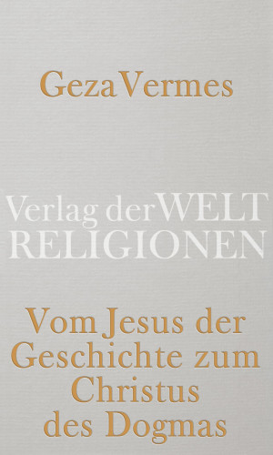 Geza Vermes: Vom Jesus der Geschichte zum Christus des Dogmas