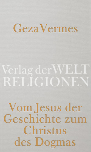 Geza Vermes: Vom Jesus der Geschichte zum Christus des Dogmas
