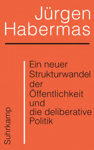 Jürgen Habermas: Ein neuer Strukturwandel der Öffentlichkeit und die deliberative Politik