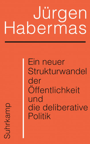 Jürgen Habermas: Ein neuer Strukturwandel der Öffentlichkeit und die deliberative Politik