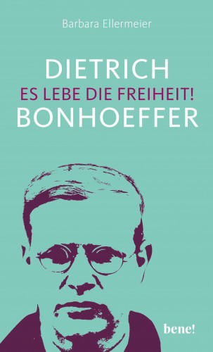 Barbara Ellermeier: Dietrich Bonhoeffer – Es lebe die Freiheit!