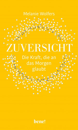 Melanie Wolfers: Zuversicht – Die Kraft, die an das Morgen glaubt