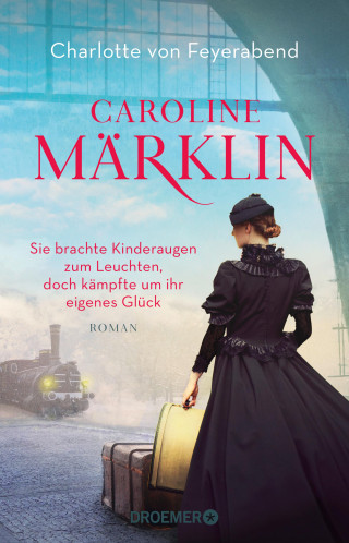 Charlotte von Feyerabend: Caroline Märklin - Sie brachte Kinderaugen zum Leuchten, doch kämpfte um ihr eigenes Glück