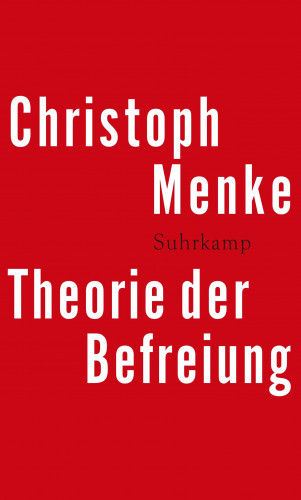 Christoph Menke: Theorie der Befreiung
