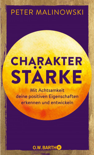 Dr. Peter Malinowski: Charakterstärke. Mit Achtsamkeit deine positiven Eigenschaften erkennen und entwickeln