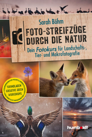 Sarah Böhm: Foto-Streifzüge durch die Natur. Dein Fotokurs für Landschafts-, Tier- und Makrofotografie