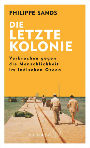 Philippe Sands: Die letzte Kolonie – Verbrechen gegen die Menschlichkeit im Indischen Ozean