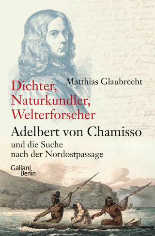 Matthias Glaubrecht: Dichter, Naturkundler, Welterforscher: Adelbert von Chamisso und die Suche nach der Nordostpassage