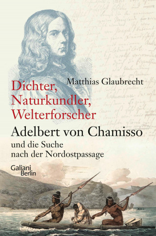 Matthias Glaubrecht: Dichter, Naturkundler, Welterforscher: Adelbert von Chamisso und die Suche nach der Nordostpassage