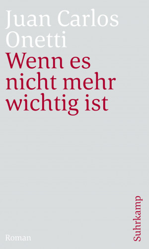 Juan Carlos Onetti: Wenn es nicht mehr wichtig ist