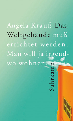 Angela Krauß: Das Weltgebäude muß errichtet werden. Man will ja irgendwo wohnen.