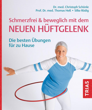 Christoph Schönle, Thomas Heß, Silke Rödig: Schmerzfrei & beweglich mit dem neuen Hüftgelenk