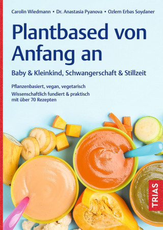 Carolin Wiedmann, Anastasia Pyanova, Ozlem Erbas Soydaner: Plantbased von Anfang an: Baby & Kleinkind, Schwangerschaft & Stillzeit